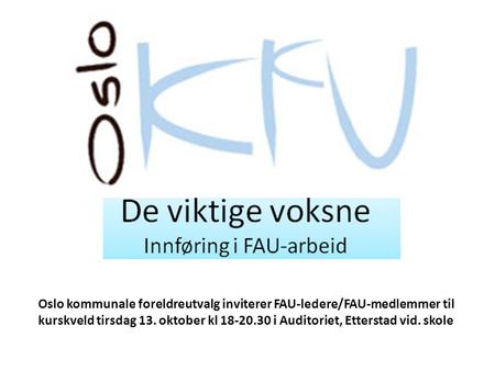 Oslo kommunale foreldreutvalg inviterer FAU-ledere/FAU-medlemmer til kurskveld tirsdag 13. oktober kl 18-20.30 i Auditoriet, Etterstad vid. skole.