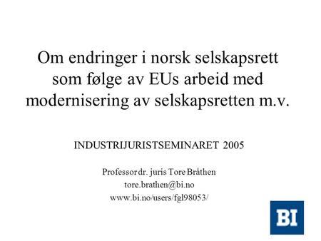 Om endringer i norsk selskapsrett som følge av EUs arbeid med modernisering av selskapsretten m.v. INDUSTRIJURISTSEMINARET 2005 Professor dr. juris Tore.