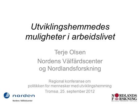 Utviklingshemmedes muligheter i arbeidslivet Terje Olsen Nordens Välfärdscenter og Nordlandsforskning Regional konferanse om politikken for mennesker med.