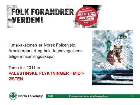1.mai-aksjonen er Norsk Folkehjelp, Arbeiderpartiet og hele fagbevegelsens årlige innsamlingsaksjon Tema for 2011 er: PALESTINSKE FLYKTNINGER I MIDT- ØSTEN.