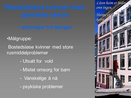Bostedsløse kvinner med spesielle behov - erfaringer fra Bergen •Målgruppe: Bostedsløse kvinner med store rusmiddelproblemer - Utsatt for vold - Mistet.