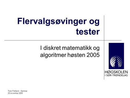 Truls Fretland - Seminar 29.november 2005 Flervalgsøvinger og tester I diskret matematikk og algoritmer høsten 2005.