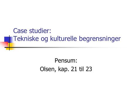 Case studier: Tekniske og kulturelle begrensninger Pensum: Olsen, kap. 21 til 23.