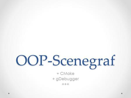 OOP-Scenegraf + CMake + gDebugger +++. Innføring i CMake • Script-drevet prosjekt generering • Cross-plattform • Auto-detection av filer • + så mye mer…