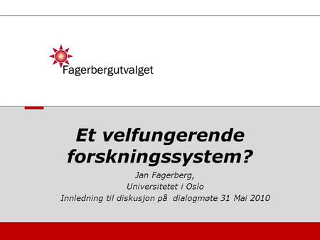Et velfungerende forskningssystem? Jan Fagerberg, Universitetet i Oslo Innledning til diskusjon på dialogmøte 31 Mai 2010.