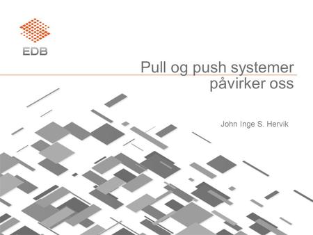 Pull og push systemer påvirker oss John Inge S. Hervik.