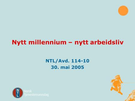 Nytt millennium – nytt arbeidsliv NTL/Avd. 114-10 30. mai 2005.