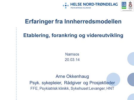 Erfaringer fra Innherredsmodellen Etablering, forankring og videreutvikling Namsos 20.03.14 Arne Okkenhaug Psyk. sykepleier, Rådgiver og Prosjektleder.