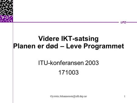 UFD Videre IKT-satsing Planen er død – Leve Programmet ITU-konferansen 2003 171003.