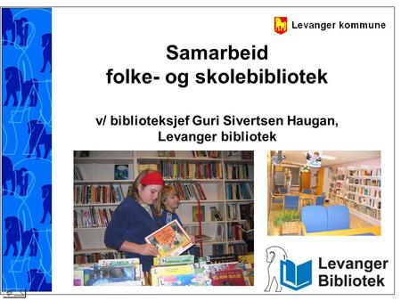 Samarbeid folke- og skolebibliotek v/ biblioteksjef Guri Sivertsen Haugan, Levanger bibliotek Skal si litt om hva vi har gjort i Levanger, og hva vi.