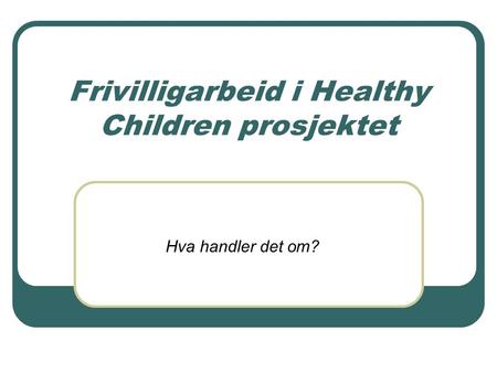 Frivilligarbeid i Healthy Children prosjektet Hva handler det om?