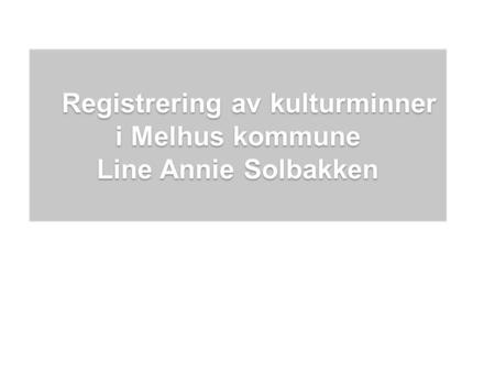 Registrering av kulturminner i Melhus kommune Line Annie Solbakken