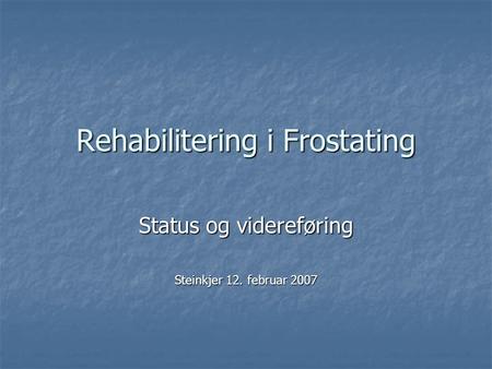 Rehabilitering i Frostating Status og videreføring Steinkjer 12. februar 2007.