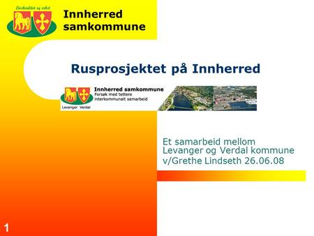 Innherred samkommune 1 Rusprosjektet på Innherred Et samarbeid mellom Levanger og Verdal kommune v/Grethe Lindseth 26.06.08.