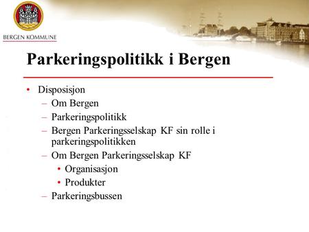 Parkeringspolitikk i Bergen •Disposisjon –Om Bergen –Parkeringspolitikk –Bergen Parkeringsselskap KF sin rolle i parkeringspolitikken –Om Bergen Parkeringsselskap.