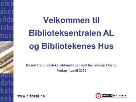 Velkommen til Biblioteksentralen AL og Bibliotekenes Hus Besøk fra bibliotekarutdanningen ved Høgskolen i Oslo, fredag 1.april 2005.