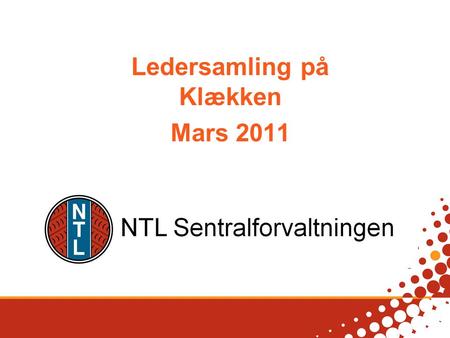 Ledersamling på Klækken Mars 2011 NTL Forening Landsforening Gruppe Avdeling Gruppe NTL Sentralforvaltningen.