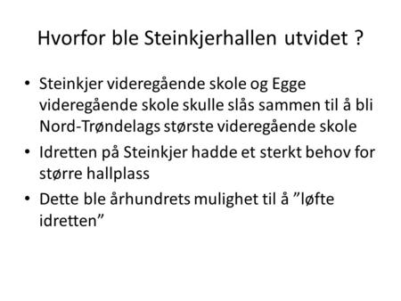Hvorfor ble Steinkjerhallen utvidet ? • Steinkjer videregående skole og Egge videregående skole skulle slås sammen til å bli Nord-Trøndelags største videregående.
