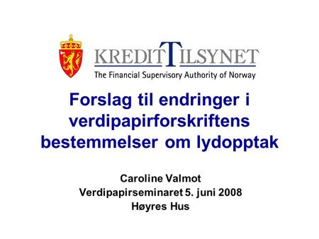 Forslag til endringer i verdipapirforskriftens bestemmelser om lydopptak Caroline Valmot Verdipapirseminaret 5. juni 2008 Høyres Hus.