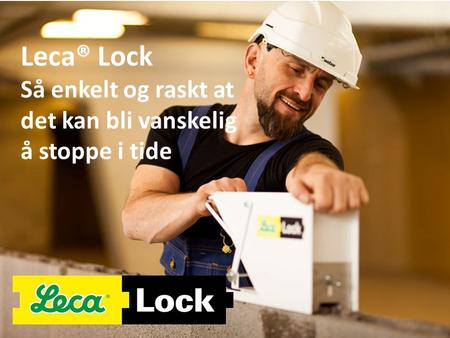 Leca® Lock Så enkelt og raskt at det kan bli vanskelig å stoppe i tide.