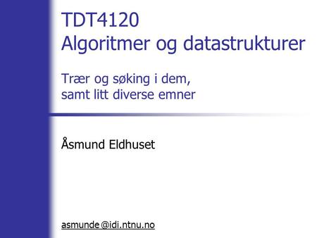 @ TDT4120 Algoritmer og datastrukturer Trær og søking i dem, samt litt diverse emner Åsmund Eldhuset asmunde idi.ntnu.no.