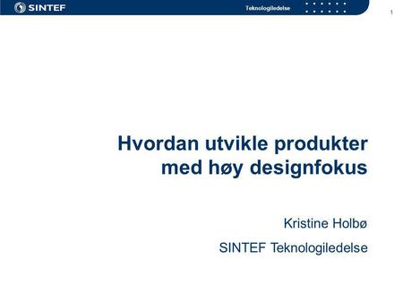 Teknologiledelse 1 Hvordan utvikle produkter med høy designfokus Kristine Holbø SINTEF Teknologiledelse.