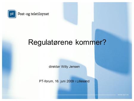 1 Regulatørene kommer? direktør Willy Jensen PT-forum, 16. juni 2009 i Lillesand.