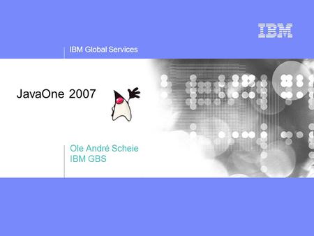 IBM Global Services JavaOne 2007 Ole André Scheie IBM GBS.