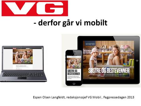 - derfor går vi mobilt Espen Olsen Langfeldt, redaksjonssjef VG Mobil, Fagpressedagen 2013.