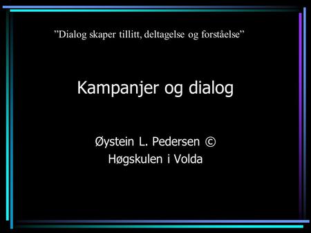 Kampanjer og dialog Øystein L. Pedersen © Høgskulen i Volda ”Dialog skaper tillitt, deltagelse og forståelse”