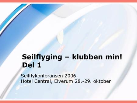 Seilflyging – klubben min! Del 1 Seilflykonferansen 2006 Hotel Central, Elverum 28.-29. oktober.