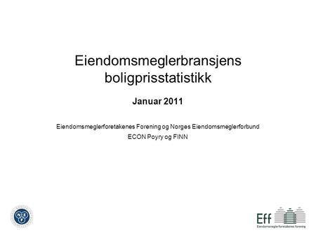 Eiendomsmeglerbransjens boligprisstatistikk Januar 2011 Eiendomsmeglerforetakenes Forening og Norges Eiendomsmeglerforbund ECON Poyry og FINN.