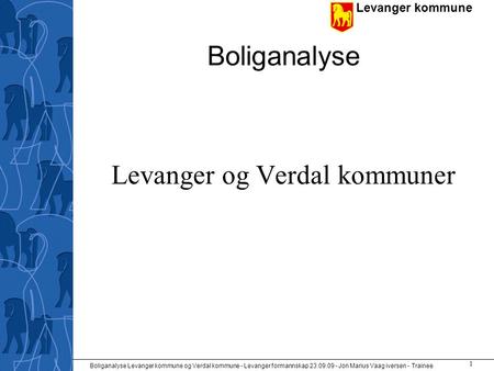 Levanger kommune Boliganalyse Levanger kommune og Verdal kommune - Levanger formannskap 23.09.09 - Jon Marius Vaag iversen - Trainee 1 Boliganalyse Levanger.