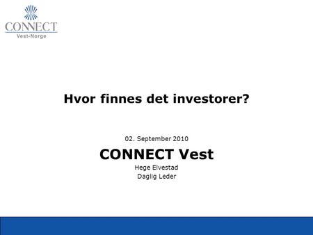 Hvor finnes det investorer? 02. September 2010 CONNECT Vest Hege Elvestad Daglig Leder.