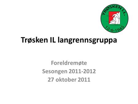 Trøsken IL langrennsgruppa Foreldremøte Sesongen 2011-2012 27 oktober 2011.