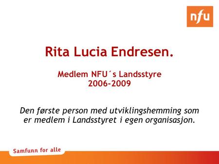 Rita Lucia Endresen. Medlem NFU´s Landsstyre 2006-2009 Den første person med utviklingshemming som er medlem i Landsstyret i egen organisasjon.