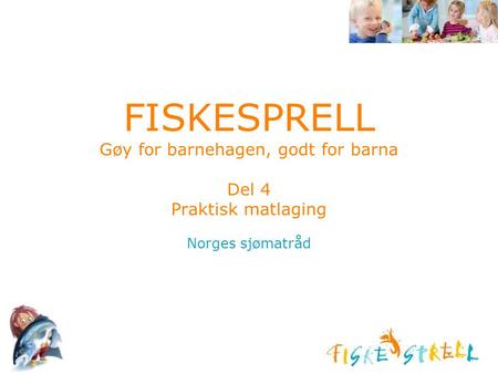 FISKESPRELL Gøy for barnehagen, godt for barna Del 4 Praktisk matlaging Norges sjømatråd Husk å sette inn ditt navn på denne foilen, introduser deg.