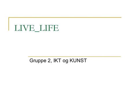 LIVE_LIFE Gruppe 2, IKT og KUNST.