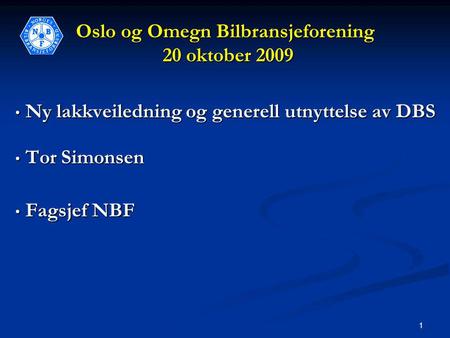 1 Oslo og Omegn Bilbransjeforening 20 oktober 2009 • Ny lakkveiledning og generell utnyttelse av DBS • Ny lakkveiledning og generell utnyttelse av DBS.