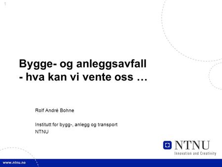 1 Bygge- og anleggsavfall - hva kan vi vente oss … Rolf André Bohne Institutt for bygg-, anlegg og transport NTNU.