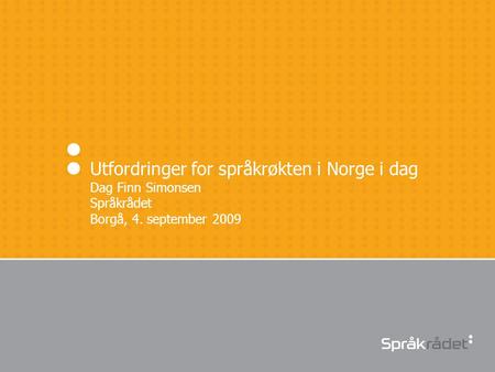 Utfordringer for språkrøkten i Norge i dag Dag Finn Simonsen Språkrådet Borgå, 4. september 2009.