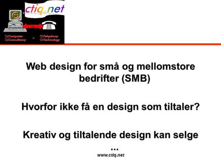 Www.ctiq.net Web design for små og mellomstore bedrifter (SMB) Hvorfor ikke få en design som tiltaler? Kreativ og tiltalende design kan selge...