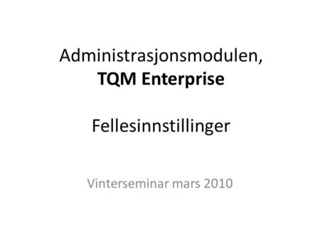 Administrasjonsmodulen, TQM Enterprise Fellesinnstillinger Vinterseminar mars 2010.