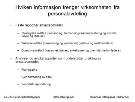 As DAL PersonalStøtteSystem Business Intelligence Partner AS Infotool Norge AS Hvilken informasjon trenger virksomheten fra personalavdeling •Faste rapporter.