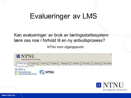 1 Evalueringer av LMS Kan evalueringer av bruk av læringsstøttesystem lære oss noe i forhold til en ny anbudsprosess? NTNU som utgangspunkt.
