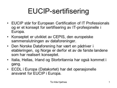 Tor Atle Hjeltnes1 EUCIP-sertifisering •EUCIP står for European Certification of IT Professionals og er et konsept for sertifisering av IT-profesjonelle.