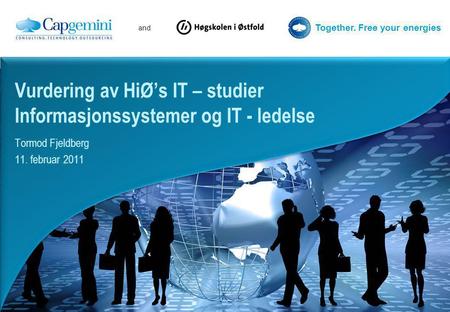 And Together. Free your energies Tormod Fjeldberg 11. februar 2011 Vurdering av HiØ’s IT – studier Informasjonssystemer og IT - ledelse.
