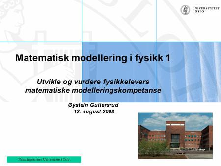 Matematisk modellering i fysikk 1 Utvikle og vurdere fysikkelevers matematiske modelleringskompetanse Øystein Guttersrud 12. august.