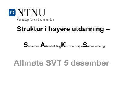Struktur i høyere utdanning – SamarbeidArbeidsdelingKonsentrasjonSammenslåing Allmøte SVT 5 desember.