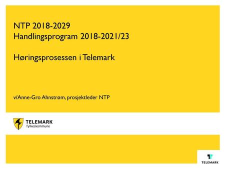 NTP 2018-2029 Handlingsprogram 2018-2021/23 Høringsprosessen i Telemark v/Anne-Gro Ahnstrøm, prosjektleder NTP.